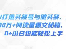 头条号热点打法解析，时事热点+AI生成的爆款操作全教程