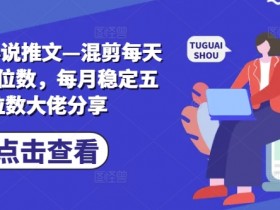 小说推文混剪内容怎么做，提升流量和变现能力的技巧