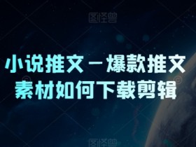 小说推文营销号玩法解析，从选书到制作的详细操作分享