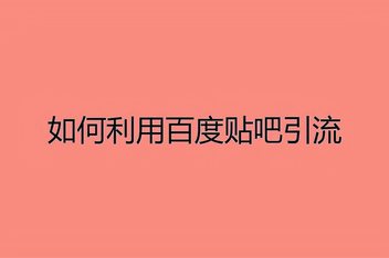百度贴吧引流推广有哪些技巧，分享最有效的引流方法
